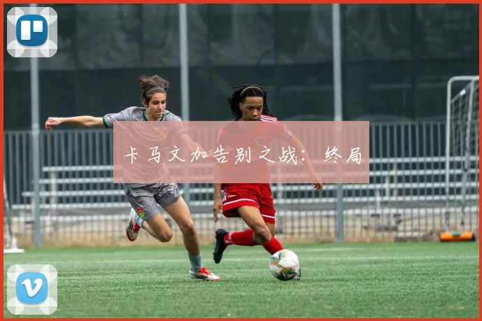 卡马文加告别之战：终局