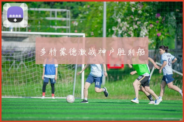 多特蒙德激战神户胜利船