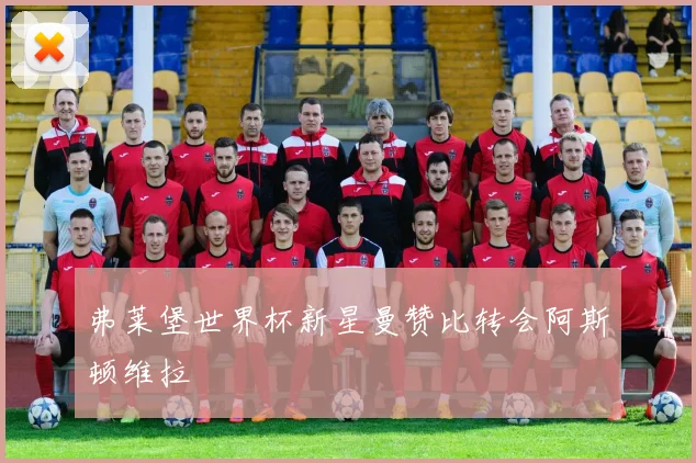 弗莱堡世界杯新星曼赞比转会阿斯顿维拉